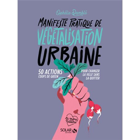 Manifeste pratique de la végétalisation urbaine - 50 actions Coups de green pour changer la vie sans
