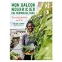 Mon balcon nourricier en permaculture - Des récoltes abondantes sur 4 m2