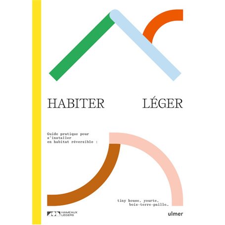 Habiter léger. Guide pratique pour s'installer en habitat réversible : tiny-house, yourte, bois-terr