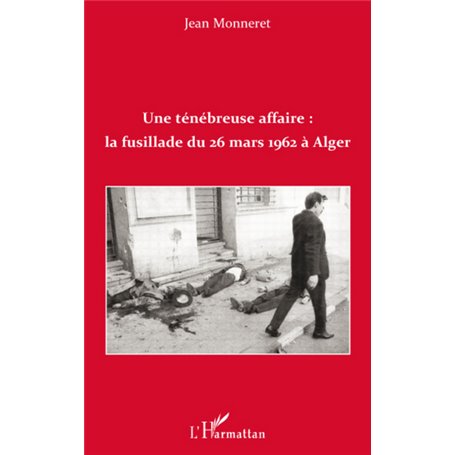 Une ténébreuse affaire : la fusillade du 26 mars 1962 à Alger