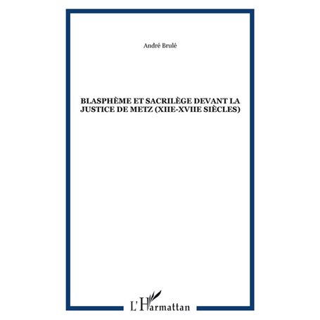 Blasphème et sacrilège devant la justice de Metz (XIIe-XVIIe siècles)