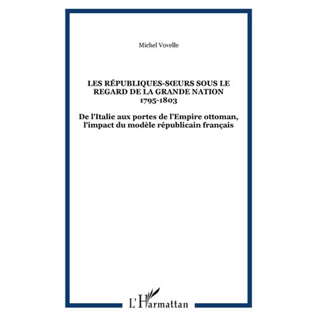LES RÉPUBLIQUES-SŒURS SOUS LE REGARD DE LA GRANDE NATION 1795-1803