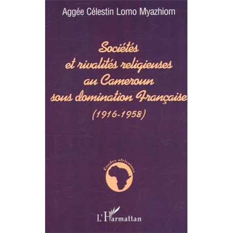 SOCIÉTÉS ET RIVALITÉS RELIGIEUSES AU CAMEROUN SOUS DOMINATION FRANÇAISE (1916-1958)