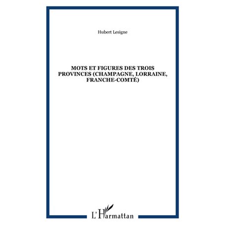 MOTS ET FIGURES DES TROIS PROVINCES (Champagne, Lorraine, Franche-Comté)