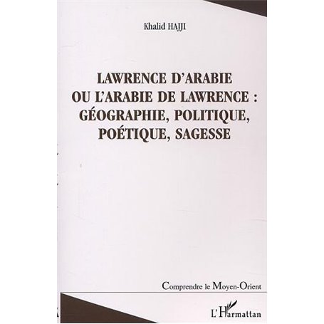 LAWRENCE D'ARABIE OU L'ARABIE DE LAWRENCE : GÉOGRAPHIE, POLITIQUE, POÉTIQUE, SAGESSE