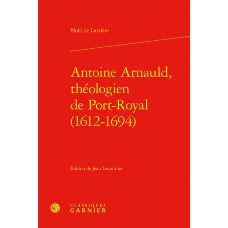 Antoine Arnauld, théologien de Port-Royal (1612-1694)