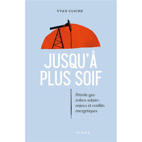 Jusqu'à plus soif. Pétrole, gaz solaire éolien. Enjeux et conflits énergétiques