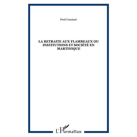 La retraite aux flambeaux ou Institutions et société en Martinique