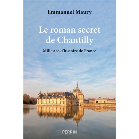 Le roman secret de Chantilly - Mille ans d'histoire de France
