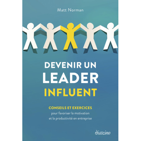 Devenir un leader influent - Conseils et exercices pour favoriser la motivation et la productivité en entreprise