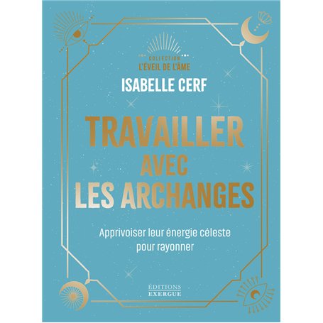 Travailler avec les archanges - Apprivoiser leur énergie céleste pour rayonner