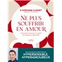 Ne plus souffrir en amour - Comment prévenir et guérir les blessures affectives