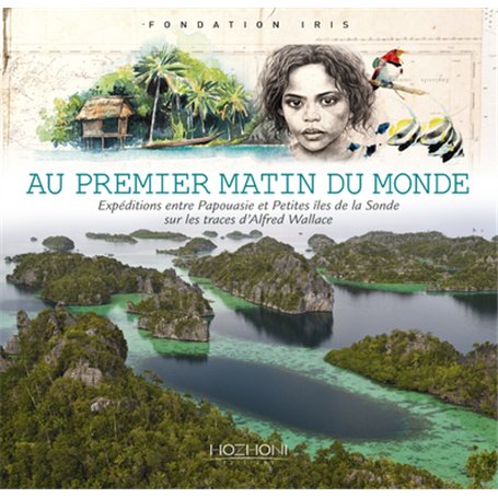 Au premier matin du monde - expéditions entre Papouasie et petites îles de la Sonde