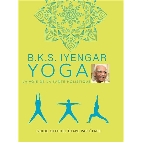 B.K.S. Iyengar. Yoga : La voie de la santé holistique