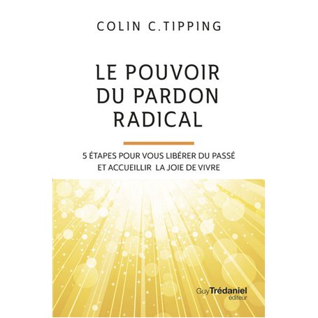 Le pouvoir du pardon radical - 5 étapes pour vous libérer du passé et accueillir la joie de vivre