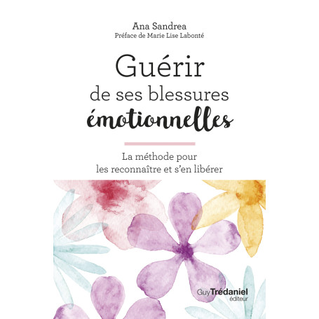 Guérir de ses blessures émotionnelles - La méthode pour les reconnaître et s'en libérer