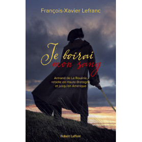 Je boirai mon sang - Armand de La Rouërie, rebelle en Haute-Bretagne et jusqu'en Amérique Je boirai mon sang - Armand de La Rouërie, rebelle en Haute-Bretagne et jusqu'en Amérique