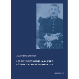 Les deux pieds dans la guerre - Célestin, d'Allanche, soldat en 1914 Les deux pieds dans la guerre - Célestin, d'Allanche, soldat en 1914