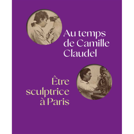 AU TEMPS DE CAMILLE CLAUDEL, ÊTRE SCULPTRICE À PARIS