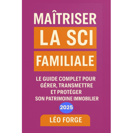 Maîtriser la SCI Familiale: Créer, gérer et transmettre votre patrimoine immobilier grâce à la SCI familiale : statuts, fiscalit