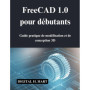 Guide Pratique FreeCAD 1.0 pour Débutants en Modélisation 3D