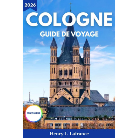 Guide de Voyage Cologne 2026 : Transports, Hébergement et Itinéraires