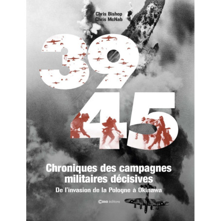 39 45 Chronique des campagnes militaires décisives - De l'invasion de la Pologne à Okinawa