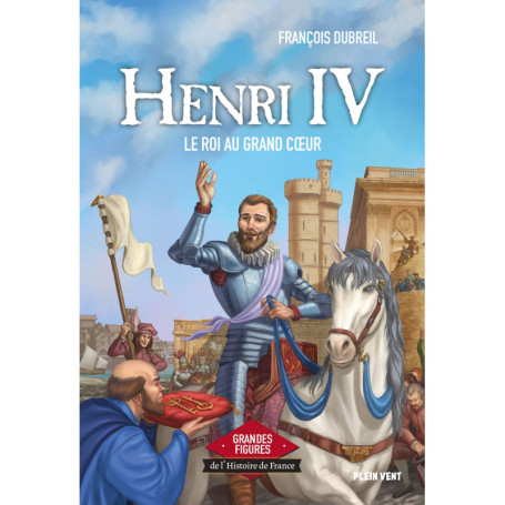 Henri IV - Le roi au grand coeur