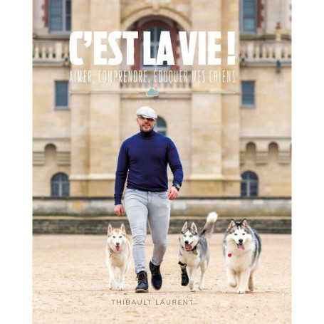 C'est la vie ! - Aimer, comprendre, éduquer mes chiens