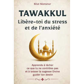 Tawakkul: Libère-toi du stress et de l’anxiété: Apprends à lâcher ce que tu ne contrôles pas et à laisser la sagesse Divine guid