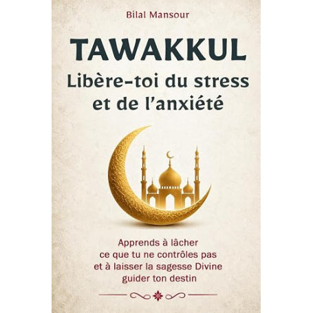 Tawakkul: Libère-toi du stress et de l’anxiété: Apprends à lâcher ce que tu ne contrôles pas et à laisser la sagesse Divine guid