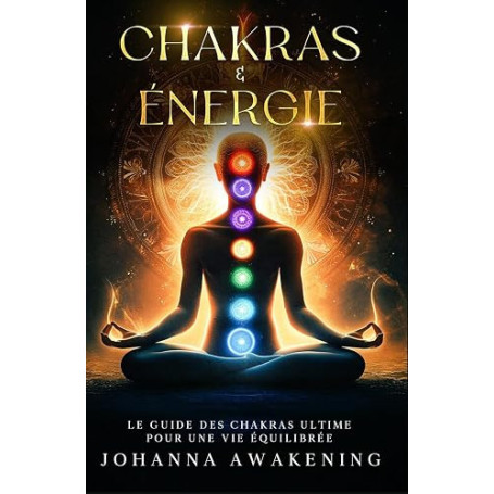 Chakras & Énergie : Activez votre plein potentiel et libérez votre énergie intérieure: Le guide des chakras ultime pour une vie
