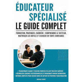 Éducateur spécialisé: Le guide complet: Formation, pratiques, carrière: comprendre le secteur, maîtriser les outils et exercer e