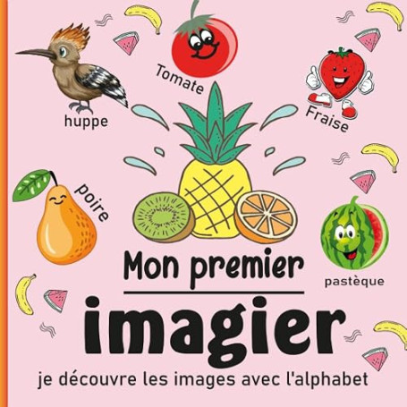 Mon premier imagier je découvre les images avec l'alphabet: Mes Premiers Mots Français pour les Enfants de 2 à 6 Ans | Mots et I