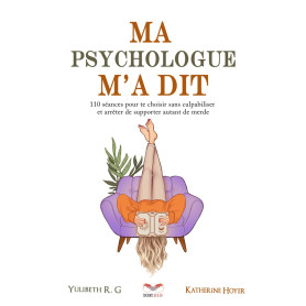 Ma psychologue m’a dit: 110 séances pour te choisir sans culpabiliser et arrêter de supporter autant de merde